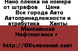 Нано-пленка на номера от штрафов  › Цена ­ 1 190 - Все города Авто » Автопринадлежности и атрибутика   . Ханты-Мансийский,Нефтеюганск г.